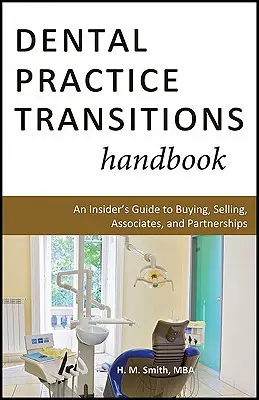 Dental Practice Transitions Handbook: An Insider's Guide to Buying, Selling, Associates, and Partnerships (Guía de información privilegiada para comprar, vender, asociarse y formar sociedades) - Dental Practice Transitions Handbook: An Insider's Guide to Buying, Selling, Associates, and Partnerships