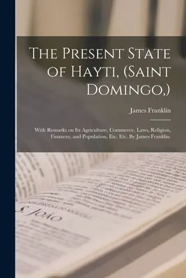 El estado actual de Hayti (Santo Domingo): Con Observaciones Sobre Su Agricultura, Comercio, Leyes, Religión, Finanzas y Población, Etc. Etc. Por James - The Present State of Hayti, (Saint Domingo, ): With Remarks on Its Agriculture, Commerce, Laws, Religion, Finances, and Population, Etc. Etc. By James