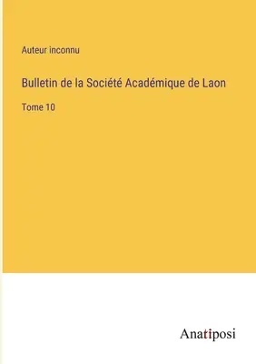 Boletín de la Sociedad Académica de Laon: Tomo 10 - Bulletin de la Socit Acadmique de Laon: Tome 10