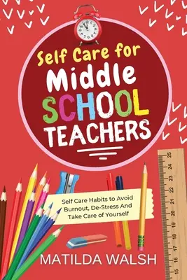 Cuidados personales para profesores de secundaria - 37 hábitos para evitar el agotamiento, desestresarse y cuidar de uno mismo - Self Care for Middle School Teachers - 37 Habits to Avoid Burnout, De-Stress And Take Care of Yourself