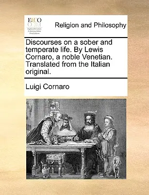 Discursos sobre una vida sobria y templada. por Lewis Cornaro, un noble veneciano. Traducido del original italiano. - Discourses on a Sober and Temperate Life. by Lewis Cornaro, a Noble Venetian. Translated from the Italian Original.