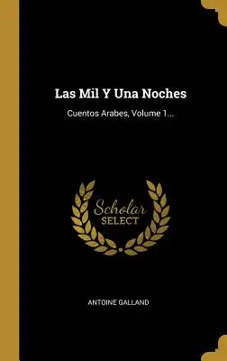 Las Mil Y Una Noches: Cuentos Árabes, Volumen 1... - Las Mil Y Una Noches: Cuentos Arabes, Volume 1...