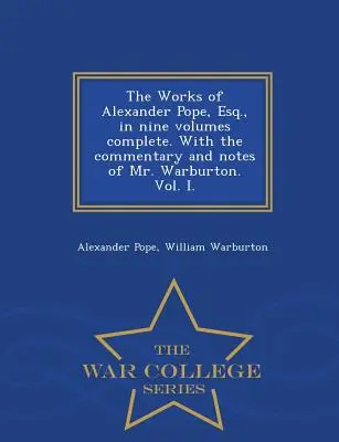 Las Obras de Alexander Pope, Esq. en Nueve Volúmenes Completos. con el Comentario y Notas del Sr. Warburton. Vol. I. - War College Series - The Works of Alexander Pope, Esq., in Nine Volumes Complete. with the Commentary and Notes of Mr. Warburton. Vol. I. - War College Series