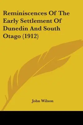 Reminiscencias de los primeros asentamientos en Dunedin y Otago del Sur (1912) - Reminiscences Of The Early Settlement Of Dunedin And South Otago (1912)