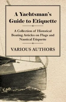 A Yachtsman's Guide to Etiquette - Colección de artículos históricos sobre banderas y etiqueta náutica. - A Yachtsman's Guide to Etiquette - A Collection of Historical Boating Articles on Flags and Nautical Etiquette