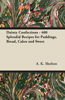 Dainty Confections - 400 Espléndidas Recetas de Budines, Pan, Pasteles y Dulces - Dainty Confections - 400 Splendid Recipes for Puddings, Bread, Cakes and Sweet