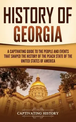 Historia de Georgia: Una guía cautivadora de los personajes y acontecimientos que forjaron la historia del Estado del Melocotón de los Estados Unidos de América. - History of Georgia: A Captivating Guide to the People and Events That Shaped the History of the Peach State of the United States of Americ