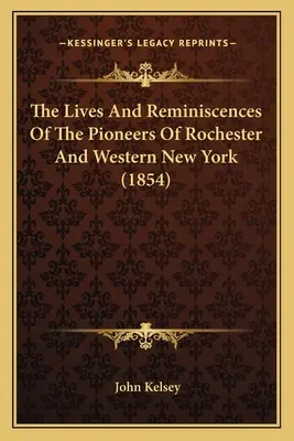 La vida y los recuerdos de los pioneros de Rochester y el oeste de Nueva York (1854) - The Lives And Reminiscences Of The Pioneers Of Rochester And Western New York (1854)