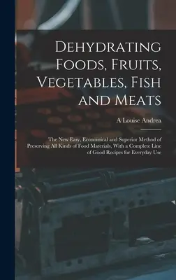 Deshidratación de alimentos, frutas, verduras, pescados y carnes: El Nuevo Método Fácil, Económico y Superior de Conservar Toda Clase de Alimentos, Con un - Dehydrating Foods, Fruits, Vegetables, Fish and Meats: The New Easy, Economical and Superior Method of Preserving All Kinds of Food Materials, With a