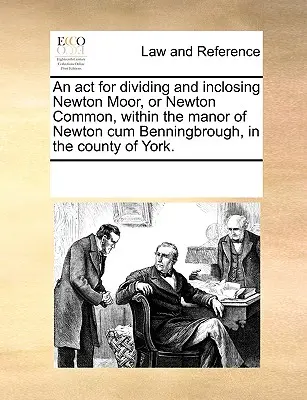 Un acta para dividir y delimitar Newton Moor, o Newton Common, dentro del señorío de Newton Cum Benningbrough, en el condado de York. - An ACT for Dividing and Inclosing Newton Moor, or Newton Common, Within the Manor of Newton Cum Benningbrough, in the County of York.