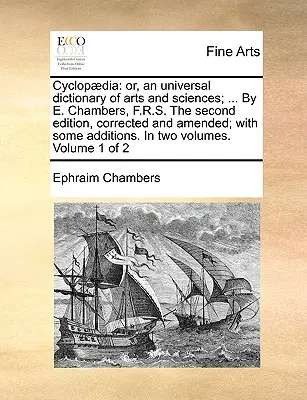 Cyclopdia: or, an universal dictionary of arts and sciences; ... Por E. Chambers, F.R.S. La segunda edición, corregida y enmendada - Cyclopdia: or, an universal dictionary of arts and sciences; ... By E. Chambers, F.R.S. The second edition, corrected and amended