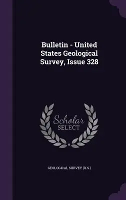 Boletín - Servicio Geológico de los Estados Unidos, número 328 (Servicio Geológico (EE.UU.).) - Bulletin - United States Geological Survey, Issue 328 (Geological Survey (U S. ).)