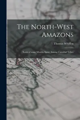 Las amazonas del noroeste: Notas de algunos meses pasados entre tribus caníbales - The North-west Amazons: Notes of Some Months Spent Among Cannibal Tribes