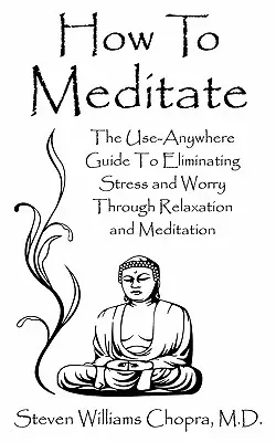 Cómo meditar: La guía práctica para eliminar el estrés y la preocupación mediante la relajación y la meditación - How to Meditate: The Use-Anywhere Guide to Eliminating Stress and Worry Through Relaxation and Meditation