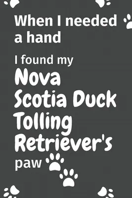 Cuando necesité una mano, encontré la pata de mi Nova Scotia Duck Tolling Retriever: Para los fans de los cachorros de Nova Scotia Duck Tolling Retriever - When I needed a hand, I found my Nova Scotia Duck Tolling Retriever's paw: For Nova Scotia Duck Tolling Retriever Puppy Fans