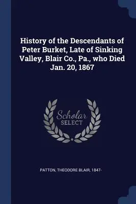 Historia de los descendientes de Peter Burket, fallecido el 20 de enero de 1867 en Sinking Valley, condado de Blair, Pensilvania. - History of the Descendants of Peter Burket, Late of Sinking Valley, Blair Co., Pa., who Died Jan. 20, 1867