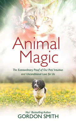 Magia Animal: La Extraordinaria Prueba de la Intuición y el Amor Incondicional de Nuestras Mascotas por Nosotros - Animal Magic: The Extraordinary Proof of Our Pets' Intuition and Unconditional Love for Us