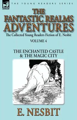 The Collected Young Readers Fiction of E. Nesbit-Volumen 4: Las Aventuras de los Reinos Fantásticos-El Castillo Encantado y La Ciudad Mágica - The Collected Young Readers Fiction of E. Nesbit-Volume 4: The Fantastic Realms Adventures-The Enchanted Castle & The Magic City