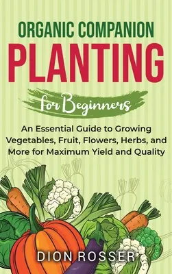 Cultivo Acompañante Ecológico para Principiantes: Una guía esencial para cultivar hortalizas, frutas, flores, hierbas y mucho más con el máximo rendimiento y calidad - Organic Companion Planting for Beginners: An Essential Guide to Growing Vegetables, Fruit, Flowers, Herbs, and More for Maximum Yield and Quality