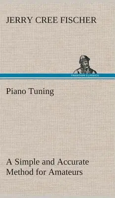 Afinación de pianos Un método sencillo y preciso para aficionados (Fischer J. Cree (Jerry Cree)) - Piano Tuning A Simple and Accurate Method for Amateurs (Fischer J. Cree (Jerry Cree))