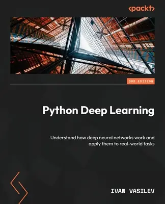 Aprendizaje profundo con Python - Tercera edición: Comprenda cómo funcionan las redes neuronales profundas y aplíquelas a tareas del mundo real - Python Deep Learning - Third Edition: Understand how deep neural networks work and apply them to real-world tasks