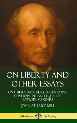 Sobre la libertad y otros ensayos: Sobre el utilitarismo, el gobierno representativo y la igualdad entre los sexos (Tapa dura) - On Liberty and Other Essays: On Utilitarianism, Representative Government and Equality Between Genders (Hardcover)