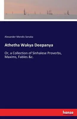 Athetha Wakya Deepanya: Or, a Collection of Sinhalese Proverbs, Maxims, Fables &c.