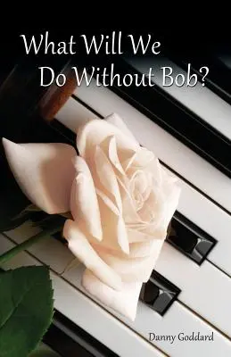 Qué haremos sin Bob: Cómo afrontar la pérdida de un amigo o un ser querido - What Will We Do Without Bob: Coping with the Loss of a Friend or Loved One