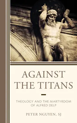 Contra los titanes: La teología y el martirio de Alfred Delp - Against the Titans: Theology and the Martyrdom of Alfred Delp