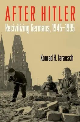 Después de Hitler: Recivilizar a los alemanes, 1945-1995 - After Hitler: Recivilizing Germans, 1945-1995