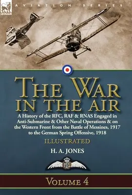 La guerra en el aire: Volume 4-A History of the RFC, RAF & RNAS Engaged in Anti-Submarine & Other Naval Operations & on the Western Front fr - The War in the Air: Volume 4-A History of the RFC, RAF & RNAS Engaged in Anti-Submarine & Other Naval Operations & on the Western Front fr