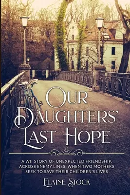 La última esperanza de nuestras hijas: Una historia de la Segunda Guerra Mundial sobre la inesperada amistad entre dos madres que intentan salvar la vida de sus hijos. - Our Daughters' Last Hope: A WWII Story of unexpected Friendship across Enemy Lines, when two Mothers seek to save their Children's Lives