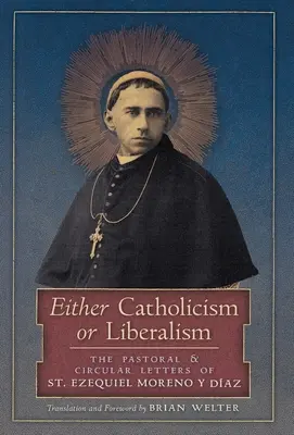 O catolicismo o liberalismo: Las Cartas Pastorales y Circulares de San Ezequiel Moreno y Díaz - Either Catholicism or Liberalism: The Pastoral and Circular Letters of St. Ezequiel Moreno y Diaz