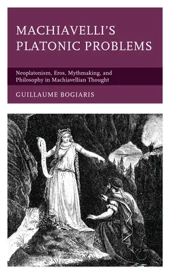 Los problemas platónicos de Maquiavelo: Neoplatonismo, Eros, Mitificación y Filosofía en el Pensamiento Maquiavélico - Machiavelli's Platonic Problems: Neoplatonism, Eros, Mythmaking, and Philosophy in Machiavellian Thought