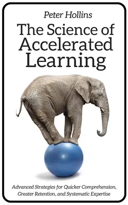 La ciencia del aprendizaje acelerado: Estrategias avanzadas para una comprensión más rápida, una mayor retención y una pericia sistemática - The Science of Accelerated Learning: Advanced Strategies for Quicker Comprehension, Greater Retention, and Systematic Expertise