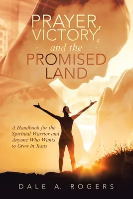 Oración, victoria y la tierra prometida: Un manual para el guerrero espiritual y para cualquiera que quiera crecer en Jesús - Prayer, Victory, and the Promised Land: A Handbook for the Spiritual Warrior and Anyone Who Wants to Grow in Jesus