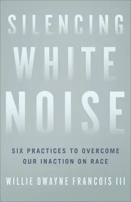 Silenciar el ruido blanco: Seis prácticas para superar nuestra inacción ante la raza - Silencing White Noise: Six Practices to Overcome Our Inaction on Race