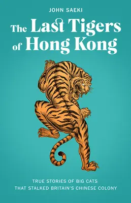 Los últimos tigres de Hong Kong: historias reales de grandes felinos que acecharon la colonia china de Gran Bretaña - The Last Tigers of Hong Kong: True Stories of Big Cats That Stalked Britain's Chinese Colony