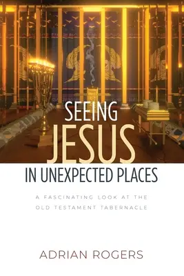 Ver a Jesús en lugares inesperados: Una mirada fascinante al tabernáculo del Antiguo Testamento - Seeing Jesus in Unexpected Places: A Fascinating Look at the Old Testament Tabernacle