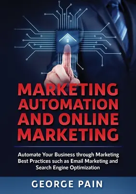 Automatización del marketing y marketing online: Automatice su negocio mediante las mejores prácticas de marketing, como el marketing por correo electrónico y la optimización de motores de búsqueda. - Marketing Automation and Online Marketing: Automate Your Business through Marketing Best Practices such as Email Marketing and Search Engine Optimizat