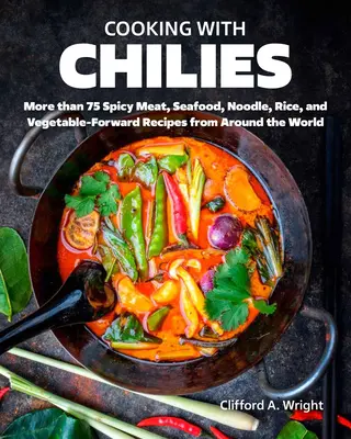 Cocinar con chiles: Recetas picantes de carne, marisco, fideos, arroz y verduras de todo el mundo - Cooking with Chiles: Spicy Meat, Seafood, Noodle, Rice, and Vegetable-Forward Recipes from Around the World