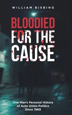 Bloodied for the Cause: La historia personal de un hombre sobre la política de los sindicatos del automóvil desde 1969 - Bloodied for the Cause: One Man's Personal History of Auto Union Politics Since 1969