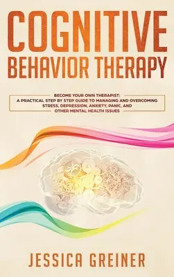 Terapia cognitivo-conductual: Una guía práctica paso a paso para manejar y superar el estrés, la depresión, la ansiedad, el pánico y otros problemas de salud mental - Cognitive Behavior Therapy: A Practical Step By Step Guide To Managing And Overcoming Stress, Depression, Anxiety, Panic, And Other Mental Health