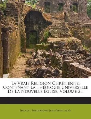 La Vraie Religion Chrtienne: Contenant La Thologie Universelle De La Nouvelle Eglise, Volume 2...