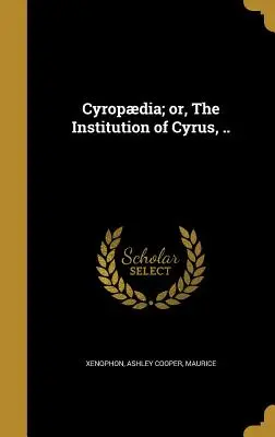 Cyropdia; o, La Institución de Ciro, .. - Cyropdia; or, The Institution of Cyrus, ..