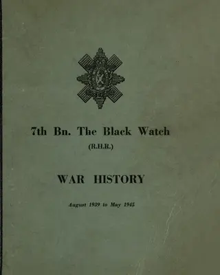 HISTORIA DE GUERRA DEL 7º BN THE BLACK WATCH: Batallón Territorial de Fife - agosto de 1939 a mayo de 1945 - WAR HISTORY OF THE 7th Bn THE BLACK WATCH: Fife Territorial Battalion - August 1939 to May 1945