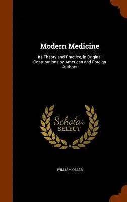 La medicina moderna: Teoría y práctica, en contribuciones originales de autores americanos y extranjeros - Modern Medicine: Its Theory and Practice, in Original Contributions by American and Foreign Authors