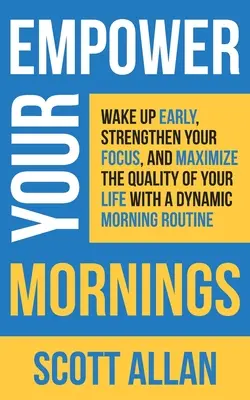 Potencie sus mañanas: Despiértese temprano, fortalezca su concentración y maximice la calidad de su vida con una rutina matutina dinámica - Empower Your Mornings: Wake Up Early, Strengthen Your Focus, and Maximize the Quality of Your Life with a Dynamic Morning Routine