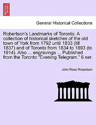 Robertson's Landmarks of Toronto. Una colección de esbozos históricos de la antigua ciudad de York desde 1792 hasta 1833 (hasta 1837) y de Toronto desde 183 - Robertson's Landmarks of Toronto. A collection of historical sketches of the old town of York from 1792 until 1833 (till 1837) and of Toronto from 183