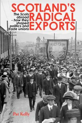 Las exportaciones radicales de Escocia: Los escoceses en el extranjero: cómo moldearon la política y los sindicatos - Scotland's Radical Exports: The Scots Abroad - How They Shaped Politics and Trade Unions